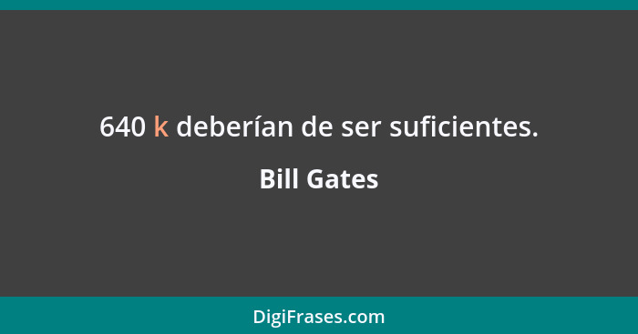 640 k deberían de ser suficientes.... - Bill Gates