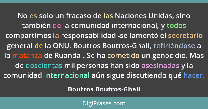 No es solo un fracaso de las Naciones Unidas, sino también de la comunidad internacional, y todos compartimos la responsabilid... - Boutros Boutros-Ghali