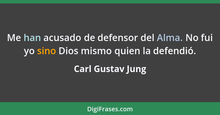 Me han acusado de defensor del Alma. No fui yo sino Dios mismo quien la defendió.... - Carl Gustav Jung