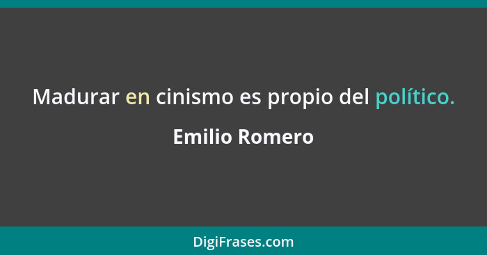 Madurar en cinismo es propio del político.... - Emilio Romero