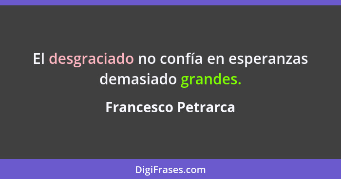 El desgraciado no confía en esperanzas demasiado grandes.... - Francesco Petrarca