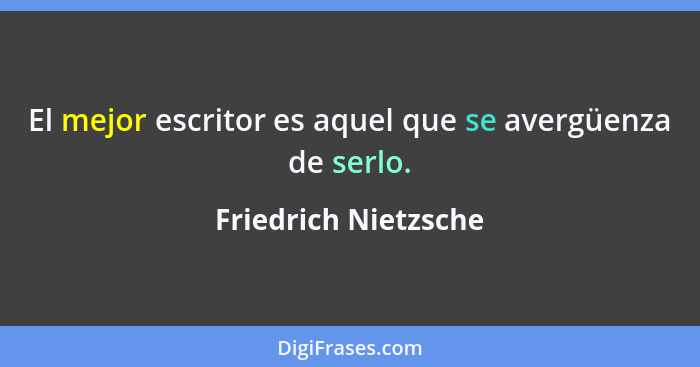 El mejor escritor es aquel que se avergüenza de serlo.... - Friedrich Nietzsche