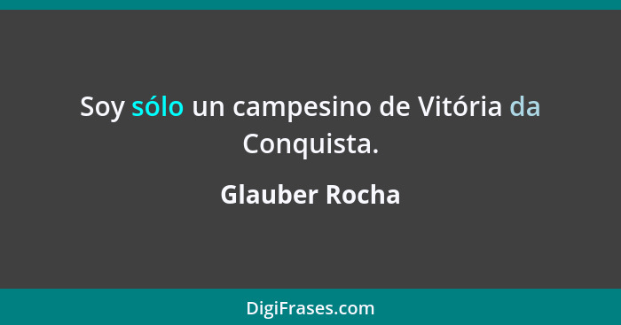 Soy sólo un campesino de Vitória da Conquista.... - Glauber Rocha