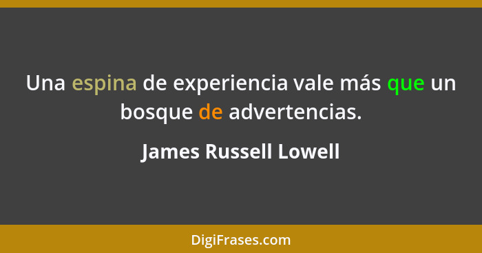 Una espina de experiencia vale más que un bosque de advertencias.... - James Russell Lowell