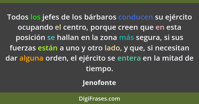 Todos los jefes de los bárbaros conducen su ejército ocupando el centro, porque creen que en esta posición se hallan en la zona más segura... - Jenofonte