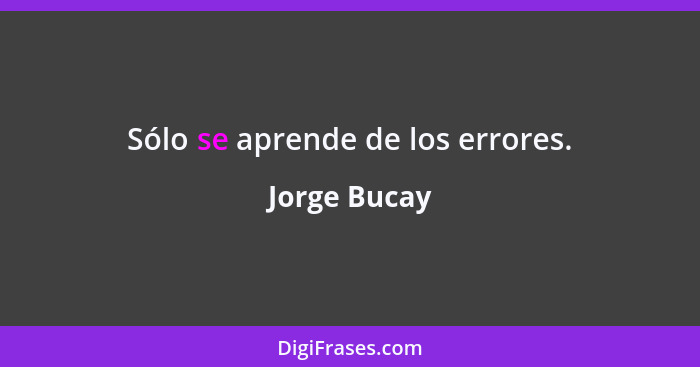 Sólo se aprende de los errores.... - Jorge Bucay