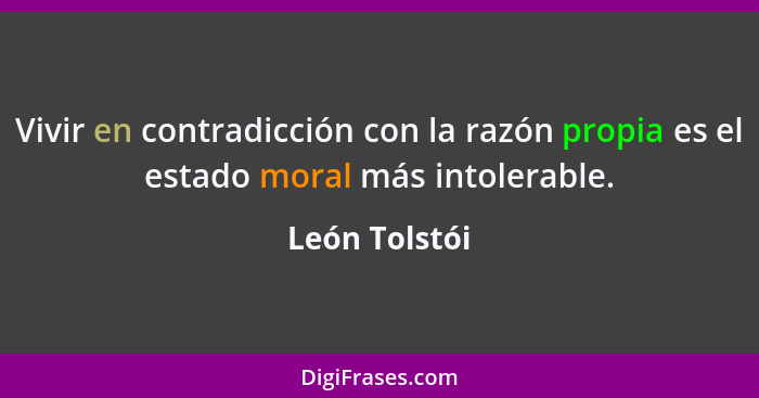 Vivir en contradicción con la razón propia es el estado moral más intolerable.... - León Tolstói