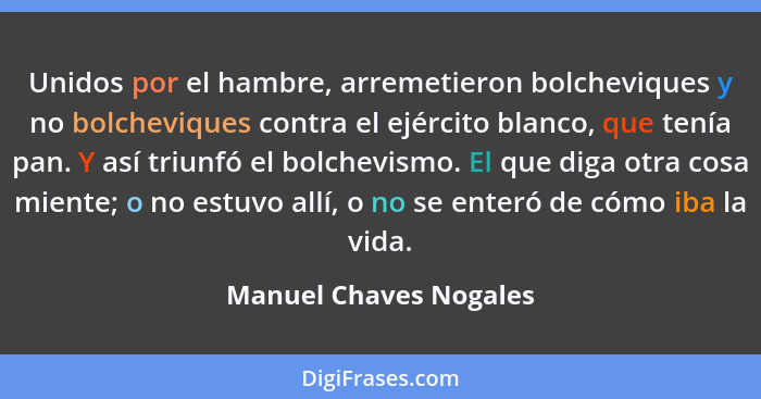 Unidos por el hambre, arremetieron bolcheviques y no bolcheviques contra el ejército blanco, que tenía pan. Y así triunfó el b... - Manuel Chaves Nogales