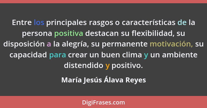 Entre los principales rasgos o características de la persona positiva destacan su flexibilidad, su disposición a la alegría,... - María Jesús Álava Reyes