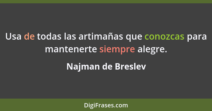 Usa de todas las artimañas que conozcas para mantenerte siempre alegre.... - Najman de Breslev