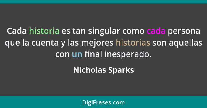 Cada historia es tan singular como cada persona que la cuenta y las mejores historias son aquellas con un final inesperado.... - Nicholas Sparks