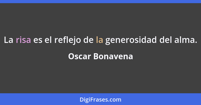 La risa es el reflejo de la generosidad del alma.... - Oscar Bonavena