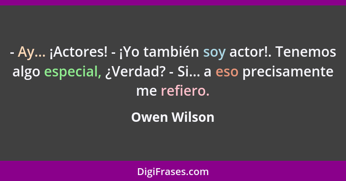 - Ay... ¡Actores! - ¡Yo también soy actor!. Tenemos algo especial, ¿Verdad? - Si... a eso precisamente me refiero.... - Owen Wilson