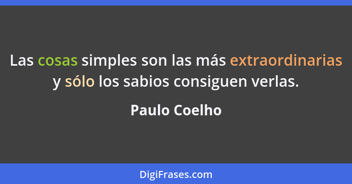 Las cosas simples son las más extraordinarias y sólo los sabios consiguen verlas.... - Paulo Coelho