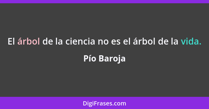 El árbol de la ciencia no es el árbol de la vida.... - Pío Baroja