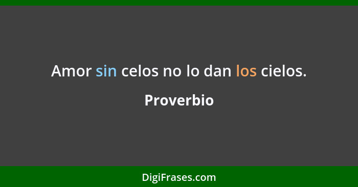 Amor sin celos no lo dan los cielos.... - Proverbio