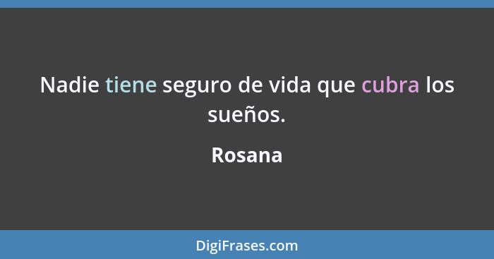 Nadie tiene seguro de vida que cubra los sueños.... - Rosana