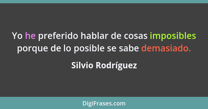 Yo he preferido hablar de cosas imposibles porque de lo posible se sabe demasiado.... - Silvio Rodríguez
