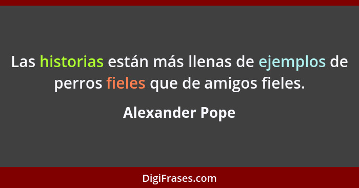 Las historias están más llenas de ejemplos de perros fieles que de amigos fieles.... - Alexander Pope