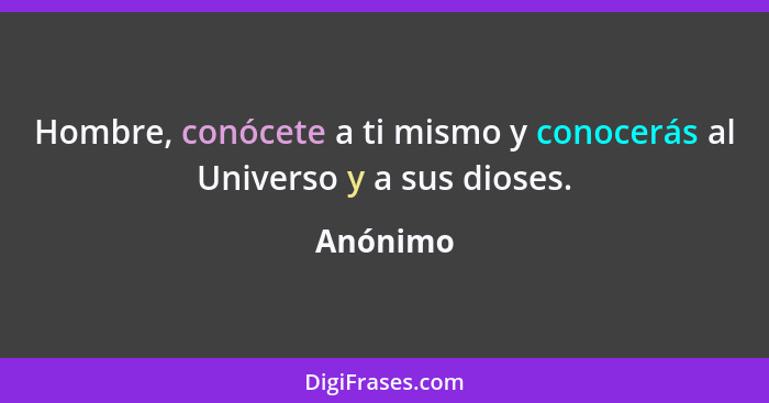 Hombre, conócete a ti mismo y conocerás al Universo y a sus dioses.... - Anónimo