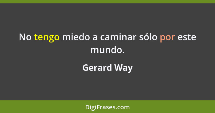 No tengo miedo a caminar sólo por este mundo.... - Gerard Way