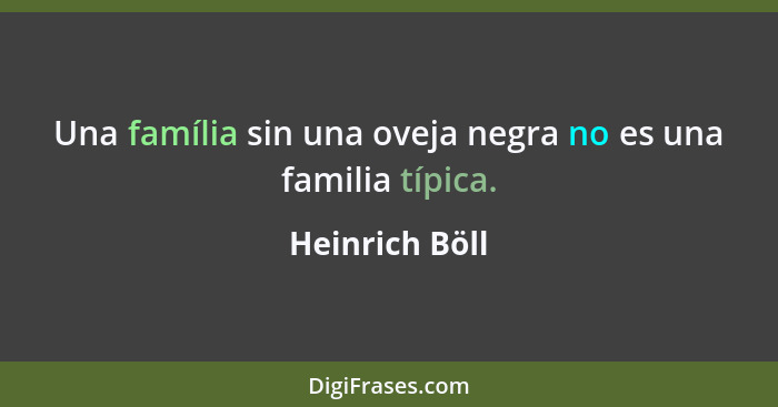 Una família sin una oveja negra no es una familia típica.... - Heinrich Böll