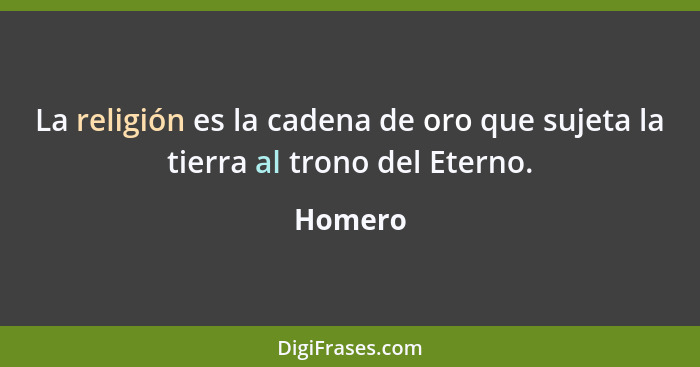 La religión es la cadena de oro que sujeta la tierra al trono del Eterno.... - Homero