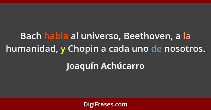 Bach habla al universo, Beethoven, a la humanidad, y Chopin a cada uno de nosotros.... - Joaquín Achúcarro