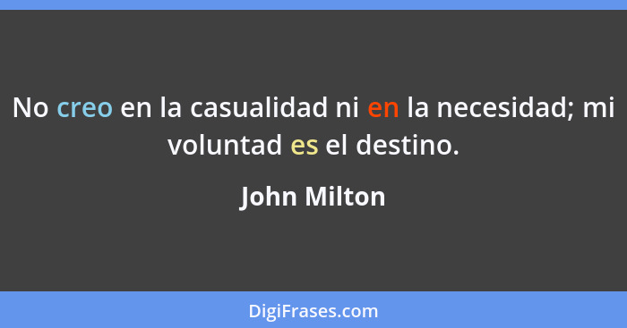 No creo en la casualidad ni en la necesidad; mi voluntad es el destino.... - John Milton