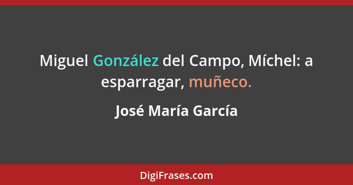 Miguel González del Campo, Míchel: a esparragar, muñeco.... - José María García