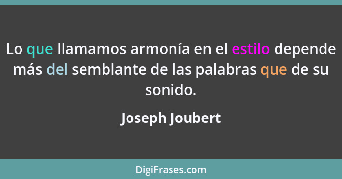 Lo que llamamos armonía en el estilo depende más del semblante de las palabras que de su sonido.... - Joseph Joubert