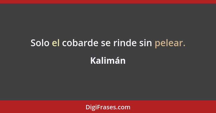 Solo el cobarde se rinde sin pelear.... - Kalimán