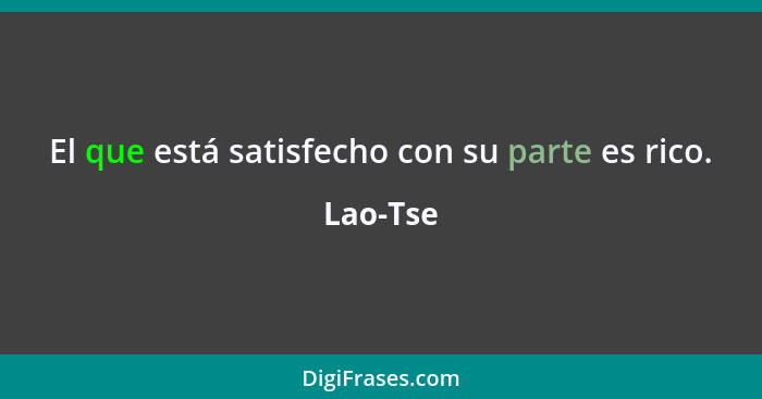 El que está satisfecho con su parte es rico.... - Lao-Tse