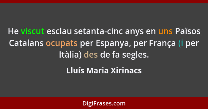 He viscut esclau setanta-cinc anys en uns Països Catalans ocupats per Espanya, per França (i per Itàlia) des de fa segles.... - Lluís Maria Xirinacs