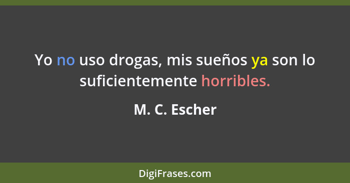 Yo no uso drogas, mis sueños ya son lo suficientemente horribles.... - M. C. Escher