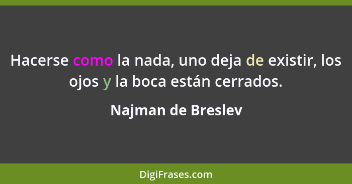 Hacerse como la nada, uno deja de existir, los ojos y la boca están cerrados.... - Najman de Breslev