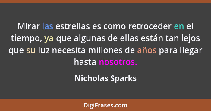 Mirar las estrellas es como retroceder en el tiempo, ya que algunas de ellas están tan lejos que su luz necesita millones de años pa... - Nicholas Sparks