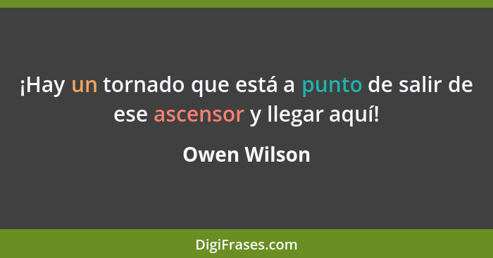 ¡Hay un tornado que está a punto de salir de ese ascensor y llegar aquí!... - Owen Wilson