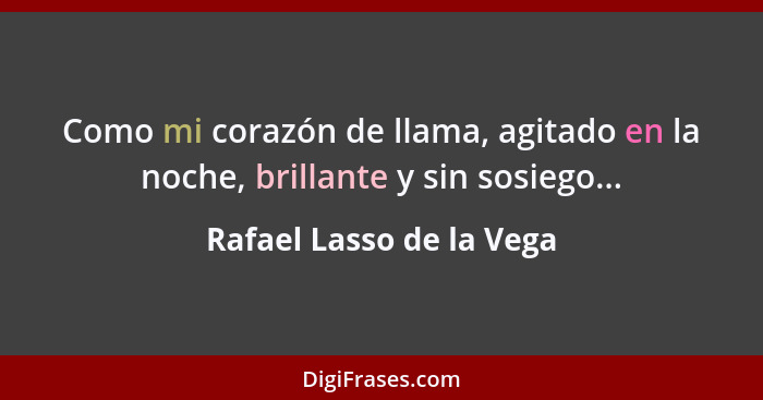 Como mi corazón de llama, agitado en la noche, brillante y sin sosiego...... - Rafael Lasso de la Vega