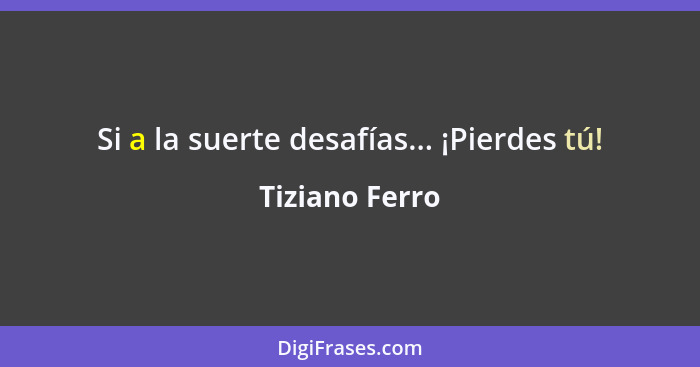 Si a la suerte desafías... ¡Pierdes tú!... - Tiziano Ferro