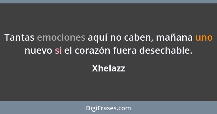 Tantas emociones aquí no caben, mañana uno nuevo si el corazón fuera desechable.... - Xhelazz