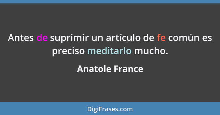 Antes de suprimir un artículo de fe común es preciso meditarlo mucho.... - Anatole France