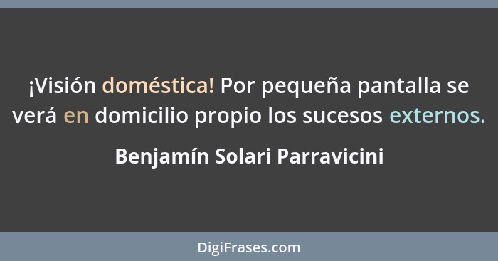 ¡Visión doméstica! Por pequeña pantalla se verá en domicilio propio los sucesos externos.... - Benjamín Solari Parravicini