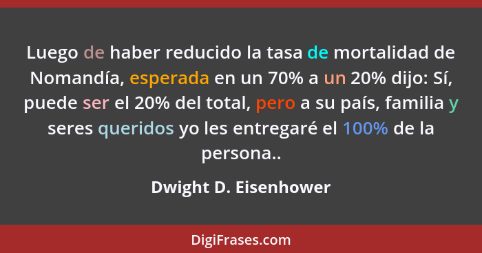 Luego de haber reducido la tasa de mortalidad de Nomandía, esperada en un 70% a un 20% dijo: Sí, puede ser el 20% del total, pe... - Dwight D. Eisenhower