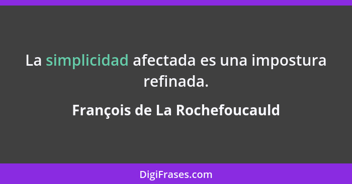 La simplicidad afectada es una impostura refinada.... - François de La Rochefoucauld