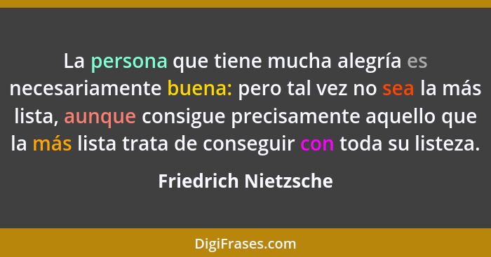 La persona que tiene mucha alegría es necesariamente buena: pero tal vez no sea la más lista, aunque consigue precisamente aquel... - Friedrich Nietzsche