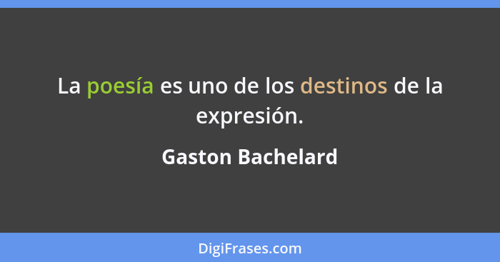 La poesía es uno de los destinos de la expresión.... - Gaston Bachelard