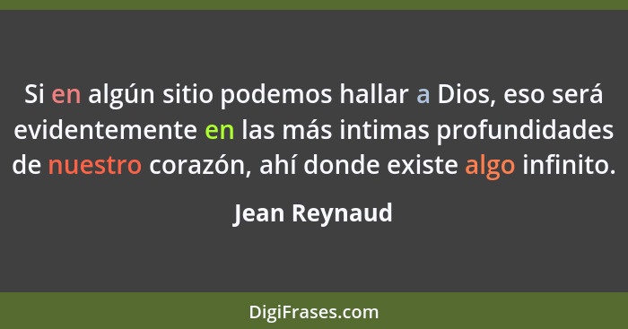 Si en algún sitio podemos hallar a Dios, eso será evidentemente en las más intimas profundidades de nuestro corazón, ahí donde existe a... - Jean Reynaud