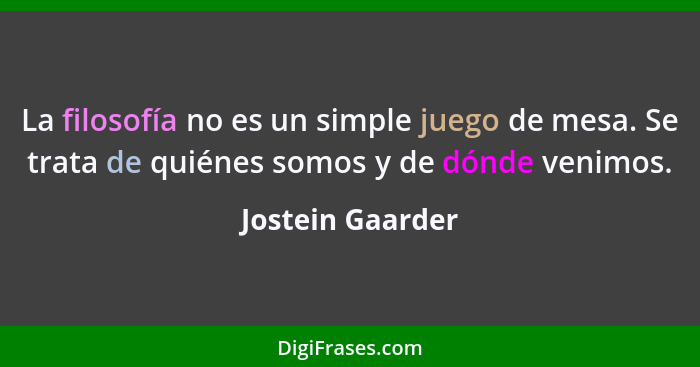 La filosofía no es un simple juego de mesa. Se trata de quiénes somos y de dónde venimos.... - Jostein Gaarder