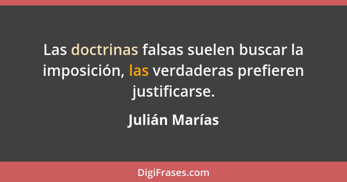 Las doctrinas falsas suelen buscar la imposición, las verdaderas prefieren justificarse.... - Julián Marías